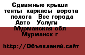 Сдвижные крыши, тенты, каркасы, ворота, полога - Все города Авто » Услуги   . Мурманская обл.,Мурманск г.